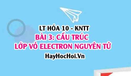 Cách viết cấu hình Electron nguyên tử? Biểu diễn cấu hình E theo orbital? đặc điểm lớp E ngoài cùng? Hóa 10 bài 3 KNTT